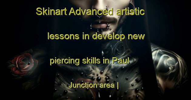 Skinart Advanced artistic lessons in develop new piercing skills in Paul Junction area | PiercingTraining | PiercingClasses | SkinartTraining-United States
